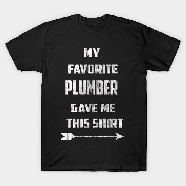 My Favorite Plumber Gave Me This Shirt T-Shirt by familycuteycom